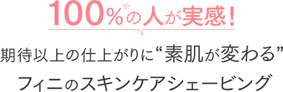 100％の人が実感！期待以上の仕上がりに“素肌が変わる”フィニのスキンケアシェービング