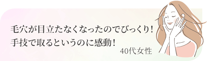 毛穴が目立たなくなったのでびっくり！手技で取るというのに感動！40代女性